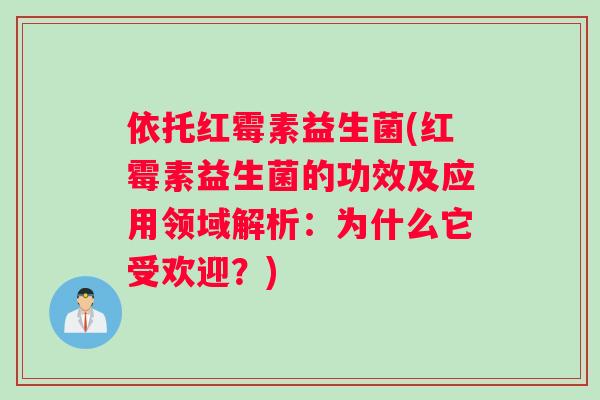 依托红霉素益生菌(红霉素益生菌的功效及应用领域解析：为什么它受欢迎？)