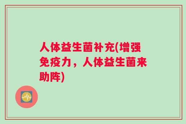 人体益生菌补充(增强免疫力，人体益生菌来助阵)