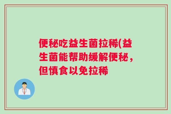 便秘吃益生菌拉稀(益生菌能帮助缓解便秘，但慎食以免拉稀