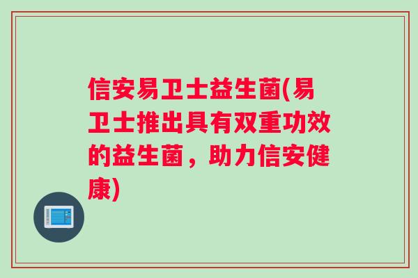 信安易卫士益生菌(易卫士推出具有双重功效的益生菌，助力信安健康)