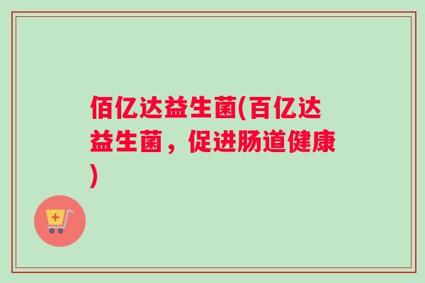 佰亿达益生菌(百亿达益生菌，促进肠道健康)