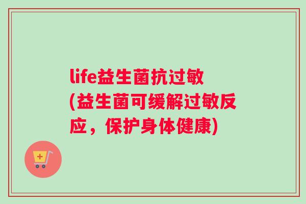 life益生菌抗过敏(益生菌可缓解过敏反应，保护身体健康)