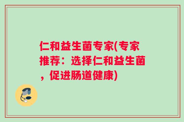 仁和益生菌专家(专家推荐：选择仁和益生菌，促进肠道健康)