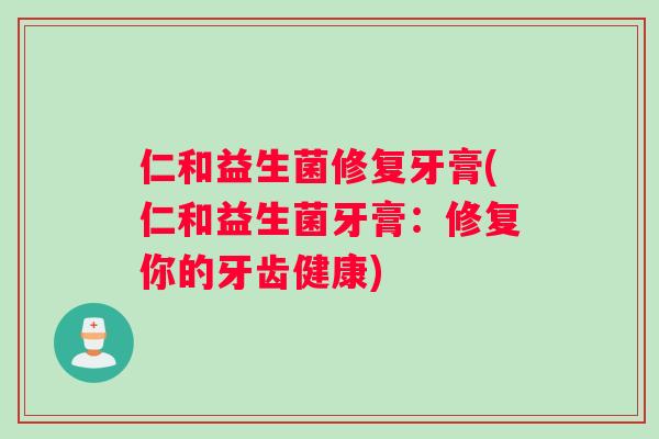 仁和益生菌修复牙膏(仁和益生菌牙膏：修复你的牙齿健康)