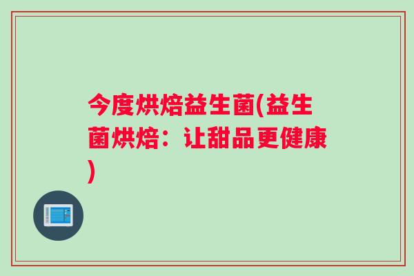 今度烘焙益生菌(益生菌烘焙：让甜品更健康)