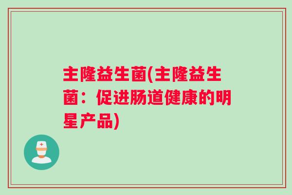 主隆益生菌(主隆益生菌：促进肠道健康的明星产品)