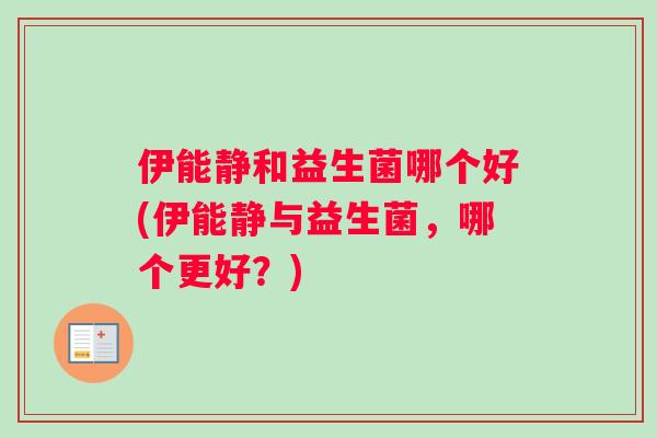 伊能静和益生菌哪个好(伊能静与益生菌，哪个更好？)