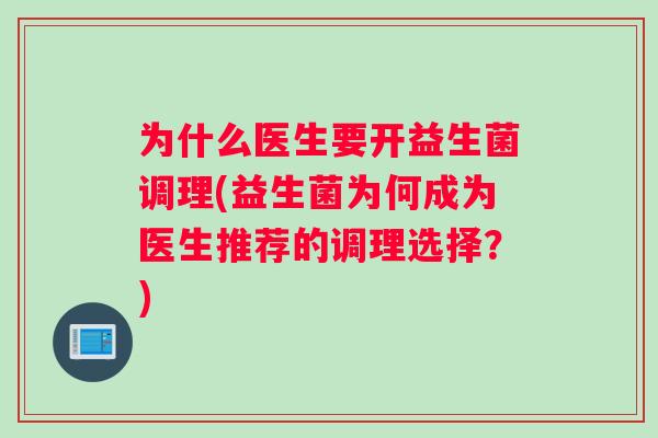 为什么医生要开益生菌调理(益生菌为何成为医生推荐的调理选择？)