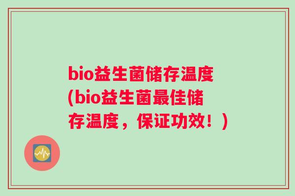 bio益生菌储存温度(bio益生菌最佳储存温度，保证功效！)