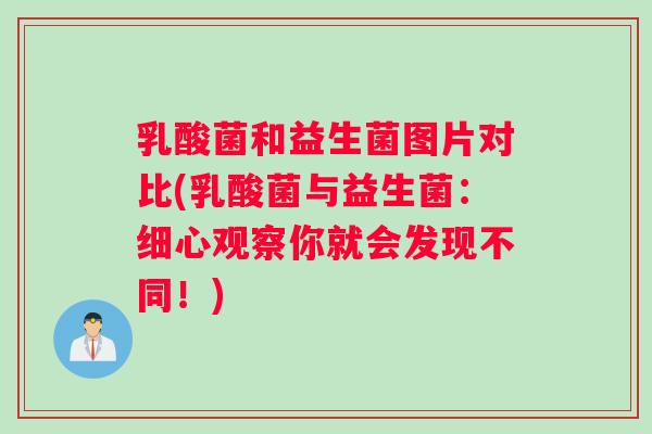 乳酸菌和益生菌图片对比(乳酸菌与益生菌：细心观察你就会发现不同！)