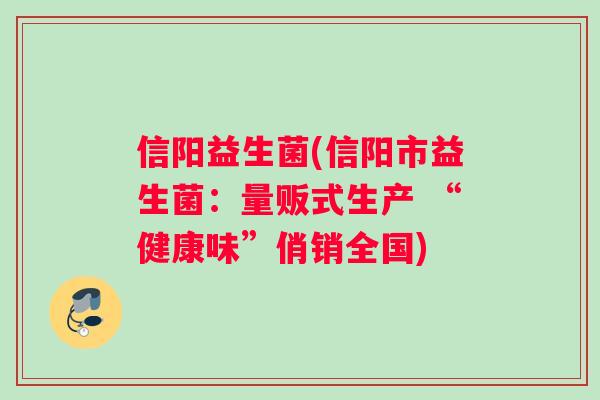 信阳益生菌(信阳市益生菌：量贩式生产 “健康味”俏销全国)