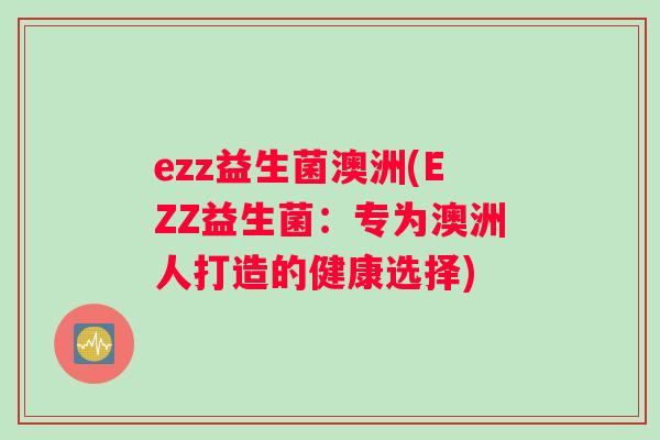ezz益生菌澳洲(EZZ益生菌：专为澳洲人打造的健康选择)