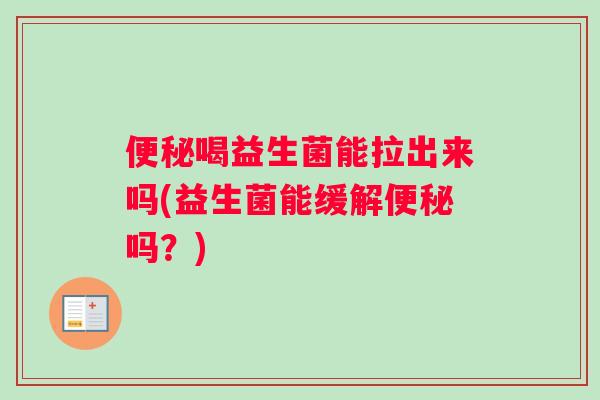 便秘喝益生菌能拉出来吗(益生菌能缓解便秘吗？)