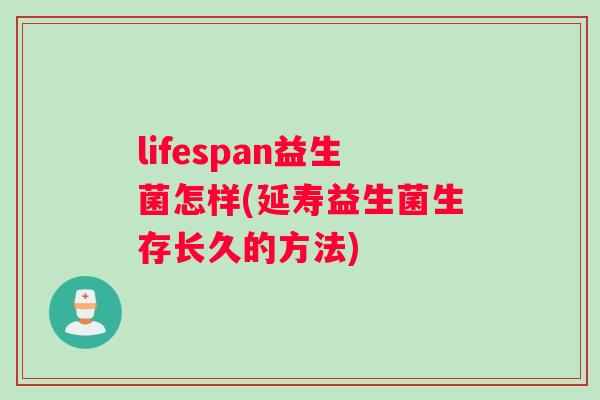 lifespan益生菌怎样(延寿益生菌生存长久的方法)