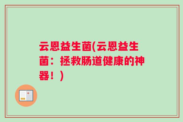 云恩益生菌(云恩益生菌：拯救肠道健康的神器！)
