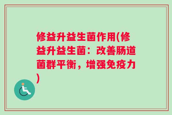 修益升益生菌作用(修益升益生菌：改善肠道菌群平衡，增强免疫力)