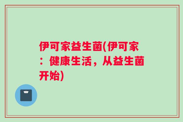 伊可家益生菌(伊可家：健康生活，从益生菌开始)