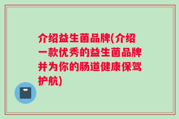 介绍益生菌品牌(介绍一款优秀的益生菌品牌并为你的肠道健康保驾护航)