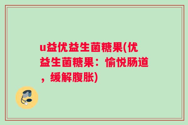 u益优益生菌糖果(优益生菌糖果：愉悦肠道，缓解腹胀)