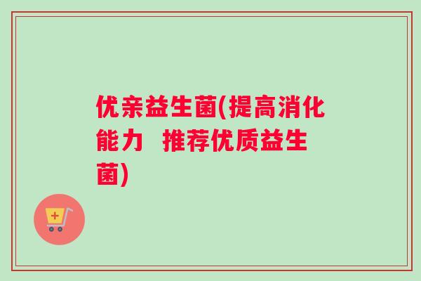 优亲益生菌(提高消化能力  推荐优质益生菌)