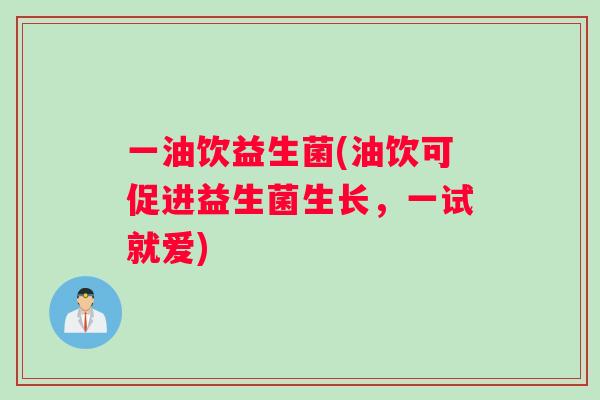 一油饮益生菌(油饮可促进益生菌生长，一试就爱)