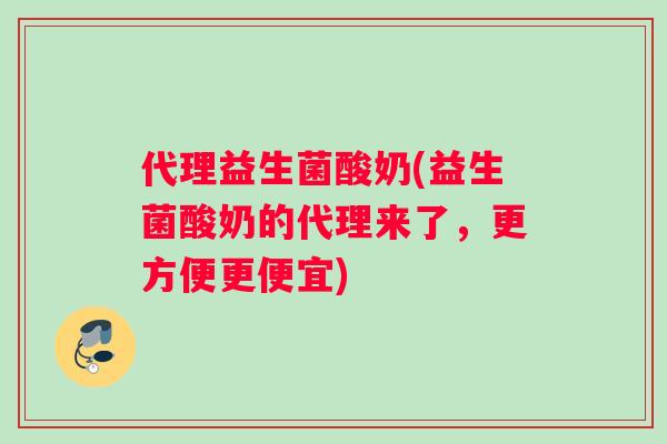 代理益生菌酸奶(益生菌酸奶的代理来了，更方便更便宜)