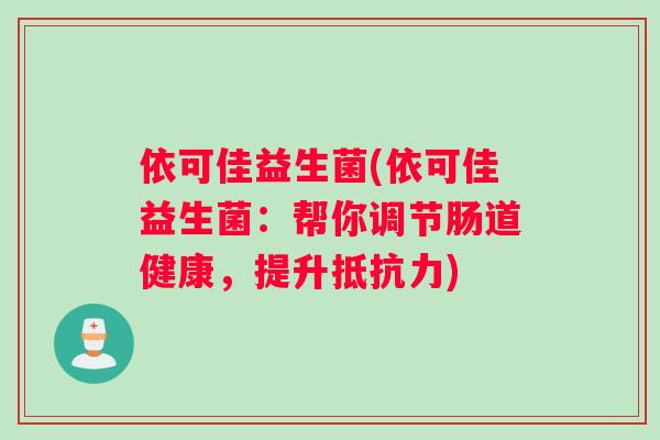依可佳益生菌(依可佳益生菌：帮你调节肠道健康，提升抵抗力)