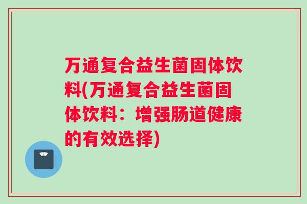 万通复合益生菌固体饮料(万通复合益生菌固体饮料：增强肠道健康的有效选择)