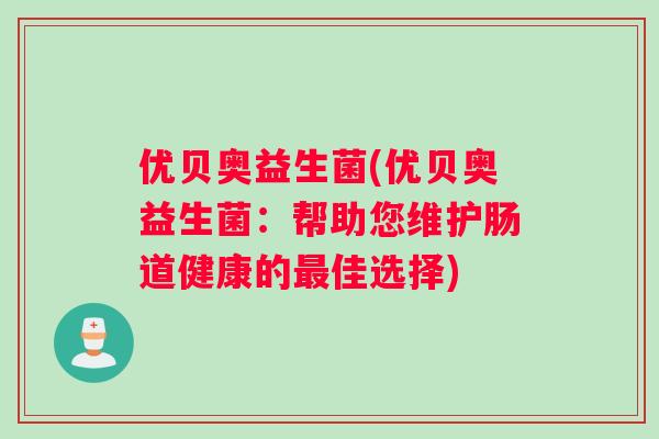 优贝奥益生菌(优贝奥益生菌：帮助您维护肠道健康的最佳选择)