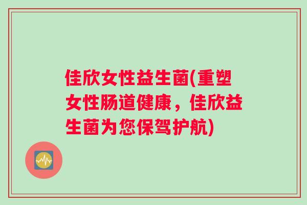 佳欣女性益生菌(重塑女性肠道健康，佳欣益生菌为您保驾护航)