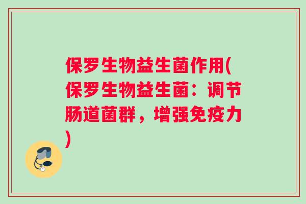 保罗生物益生菌作用(保罗生物益生菌：调节肠道菌群，增强免疫力)