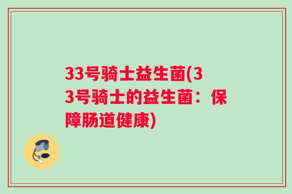 33号骑士益生菌(33号骑士的益生菌：保障肠道健康)