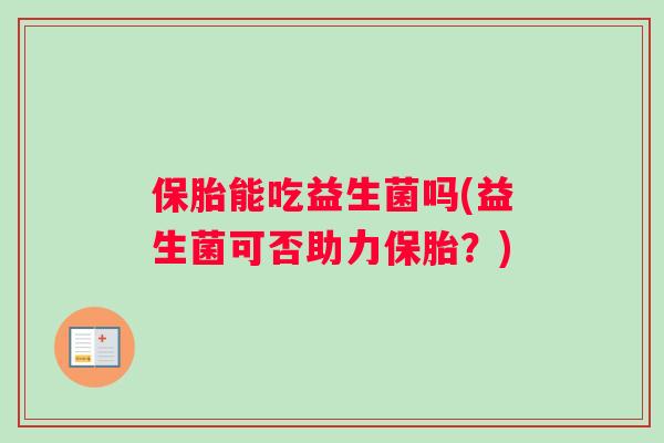 保胎能吃益生菌吗(益生菌可否助力保胎？)