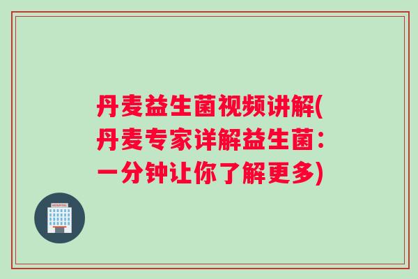 丹麦益生菌视频讲解(丹麦专家详解益生菌：一分钟让你了解更多)