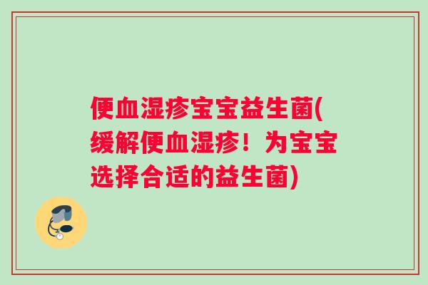 便血湿疹宝宝益生菌(缓解便血湿疹！为宝宝选择合适的益生菌)