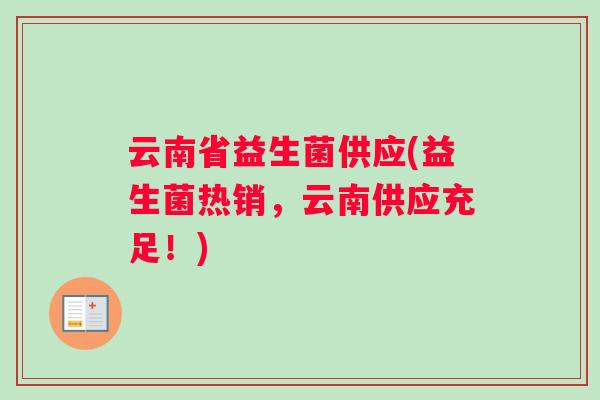 云南省益生菌供应(益生菌热销，云南供应充足！)