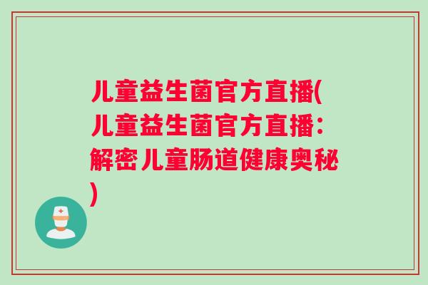 儿童益生菌官方直播(儿童益生菌官方直播：解密儿童肠道健康奥秘)