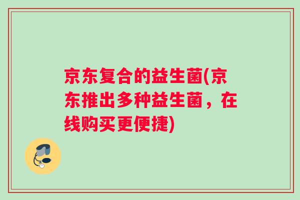 京东复合的益生菌(京东推出多种益生菌，在线购买更便捷)