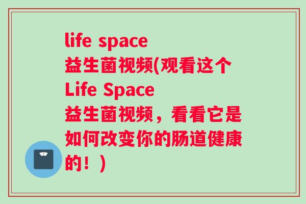 life space益生菌视频(观看这个Life Space益生菌视频，看看它是如何改变你的肠道健康的！)
