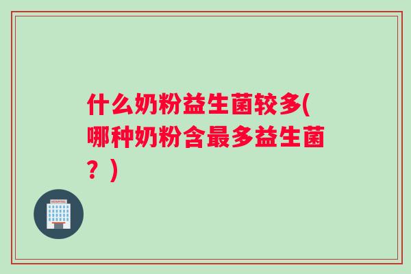 什么奶粉益生菌较多(哪种奶粉含最多益生菌？)