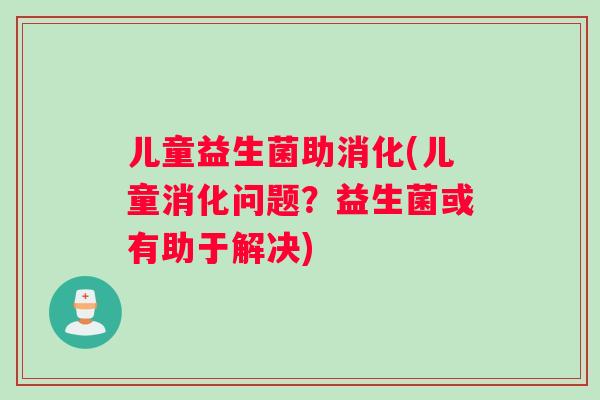 儿童益生菌助消化(儿童消化问题？益生菌或有助于解决)