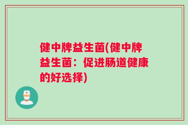 健中牌益生菌(健中牌益生菌：促进肠道健康的好选择)