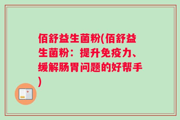 佰舒益生菌粉(佰舒益生菌粉：提升免疫力、缓解肠胃问题的好帮手)