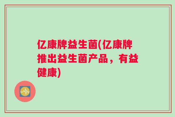 亿康牌益生菌(亿康牌推出益生菌产品，有益健康)