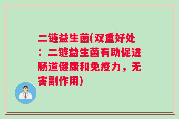 二链益生菌(双重好处：二链益生菌有助促进肠道健康和免疫力，无害副作用)