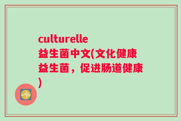culturelle益生菌中文(文化健康益生菌，促进肠道健康)