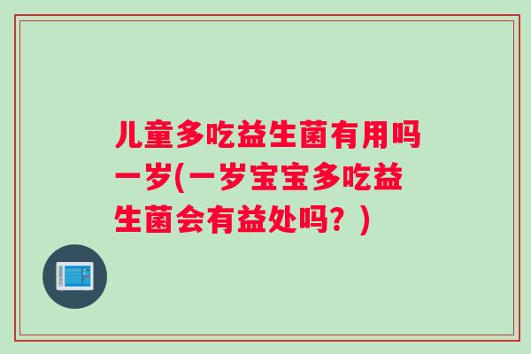 儿童多吃益生菌有用吗一岁(一岁宝宝多吃益生菌会有益处吗？)