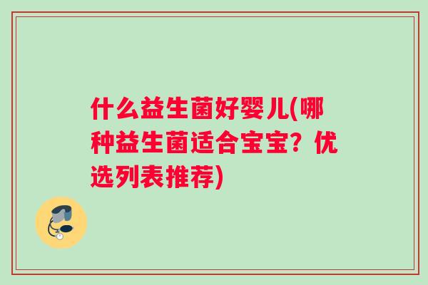 什么益生菌好婴儿(哪种益生菌适合宝宝？优选列表推荐)