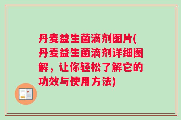 丹麦益生菌滴剂图片(丹麦益生菌滴剂详细图解，让你轻松了解它的功效与使用方法)