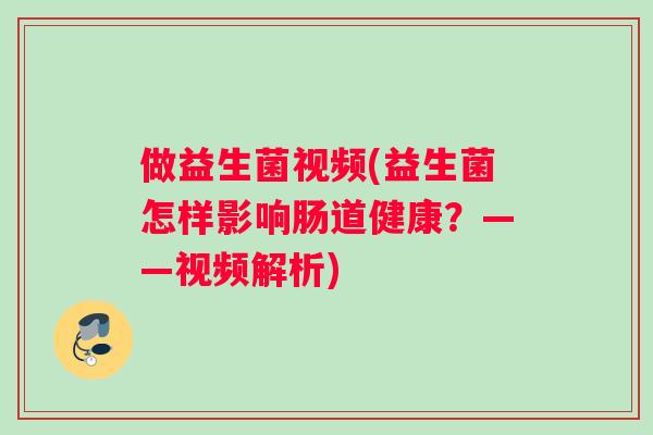 做益生菌视频(益生菌怎样影响肠道健康？——视频解析)